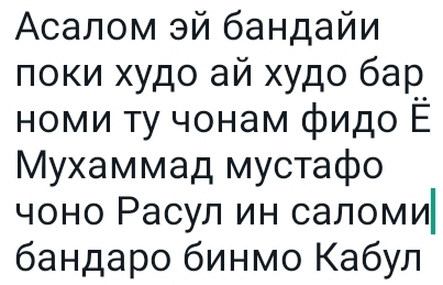 Αсалом эй бандайи 
лοκи худο ай худο бар 
Ηоми τу чонам фидο 
Mухаммад мустафо 
чоно Ρасул ин саломи 
бандаро бинмо Κабул