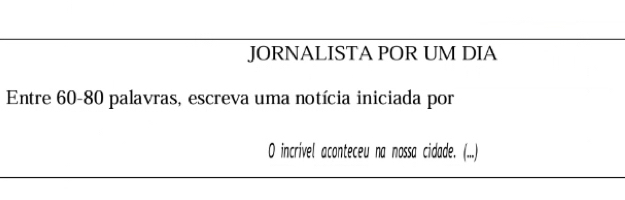 JORNALISTA POR UM DIA 
Entre 60 - 80 palavras, escreva uma notícia iniciada por 
0 incrivel aconteceu na nossa cidade. (...)