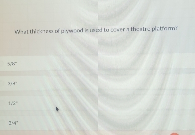 What thickness of plywood is used to cover a theatre platform?
5 8''
3/ 8°
1/2°
3/4°