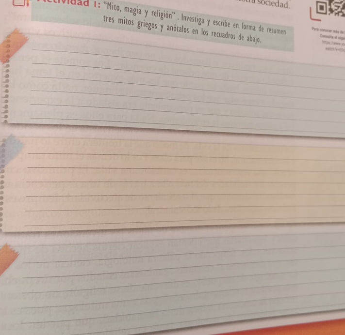 tra sociedad. 
Vidad 1: “Mito, magia y religión” . Investiga y escribe en forma de resumen Para conocer más de Consulta el sigul 
_ 
_tres mitos griegos y anótalos en los recuadros de abajo. intps://ww.yo wartch?v=EDe 
_ 
_ 
_ 
_ 
_ 
_ 
_ 
_ 
_ 
_ 
_ 
_ 
_ 
_ 
_ 
_ 
_ 
_ 
_ 
_ 
_ 
_ 
_