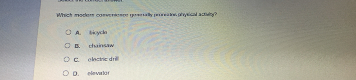 Which modern convenience generally promotes physical activity?
A. bicycle
B. chainsaw
C. electric drill
D. elevator