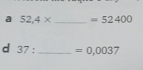 a 52,4* _
=52400
d 37 : _
=0,0037