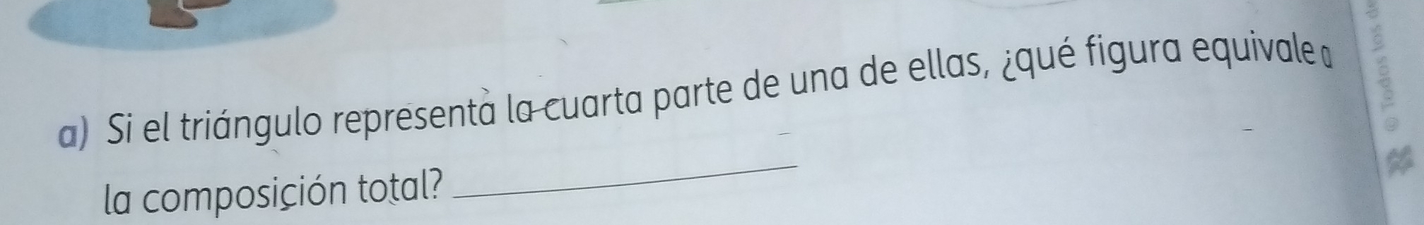 Si el triángulo representa la cuarta parte de una de ellas, ¿qué figura equivale d 
la composición total? 
_