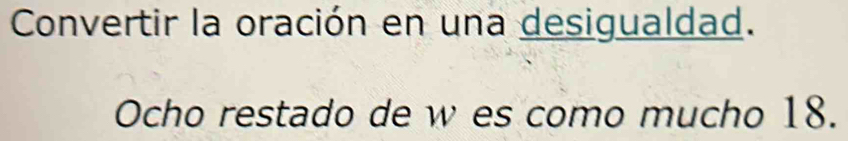 Convertir la oración en una desigualdad. 
Ocho restado de w es como mucho 18.