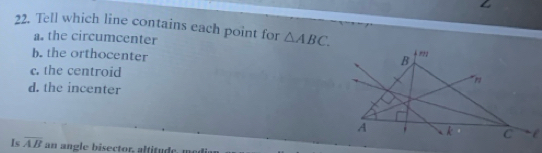 Tell which line contains each point for △ ABC.
a. the circumcenter
b. the orthocenter
c. the centroid
d. the incenter
Is overline AB