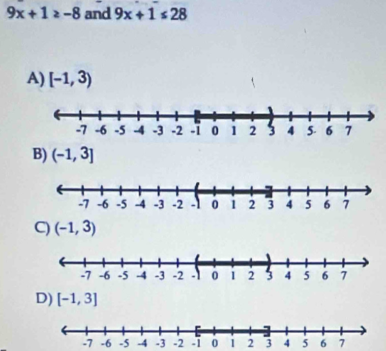 9x+1≥ -8 and 9x+1≤ 28
A) [-1,3)
B) (-1,3]
C) (-1,3)
D) [-1,3]
-3 3