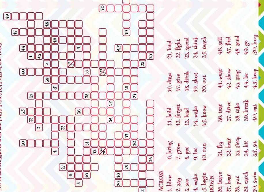 49
8
0
2
2 
ACROSS 
1. blowring 
2. say 7. grow 12. forget 17. give 22. fight 
3. see 8. get. 13. lead 18. drink 23. Spend 
4. make 9. 1et 14. wake 19. shut 24. think 
5. begin 10. run 15. know 20. cut 25. teach 
DOWN 
26. 1eave 31. fly 36. tear 41. wear 46. sel1 
27. bear 32. hear 37. drive 42. show 47. find 
28. put 33. sleep 38. take 43. sing 48. send 
29. catch 34. hit 39. break 44. be 49. go 
30. swim 35. sit 40. eat 45. keep 50. buy