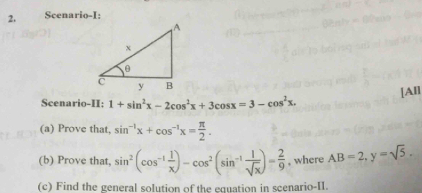 Scenario-I: 
[All 
Scenario-II: 1+sin^2x-2cos^2x+3cos x=3-cos^2x. 
(a) Prove that, sin^(-1)x+cos^(-1)x= π /2 . 
(b) Prove that, sin^2(cos^(-1) 1/x )-cos^2(sin^(-1) 1/sqrt(x) )= 2/9  , where AB=2, y=sqrt(5). 
(c) Find the general solution of the equation in scenario-II.