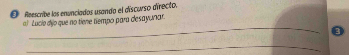 € Reescribe los enunciados usando el discurso directo. 
_ 
@) Lucía dijo que no tiene tiempo para desayunar. 
3 
_