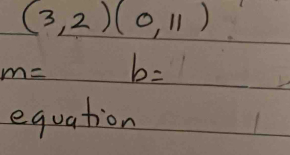 (3,2)(0,11)
m=
b=
equation