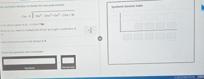 se synthetic division to divide te two gelynensiah . Synthetic Division Table
-2w-9 )-10a^4-34a^3+5a^2-20a+26
ts the divluar given in (x - 1 ) farm? No
What do you need to multiply she divisor by to get a mefficiest of - 1/2 
17
How rasly berss are in the dividend! $
inter the quotient and rersalaler.
“
Quatient R eair d e