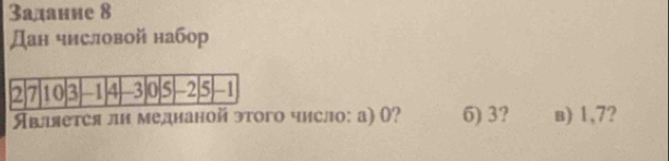 Задание 8
Дан числовой набор 
Является лн меднаной этого число: а) ()? 6) 3? в) 1,7?