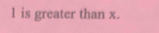 l is greater than x.