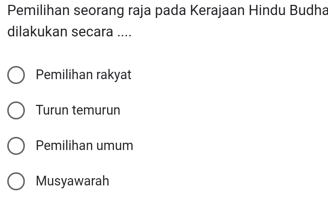 Pemilihan seorang raja pada Kerajaan Hindu Budha
dilakukan secara ....
Pemilihan rakyat
Turun temurun
Pemilihan umum
Musyawarah