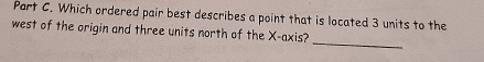 Which ordered pair best describes a point that is located 3 units to the 
west of the origin and three units north of the X-axis? 
_