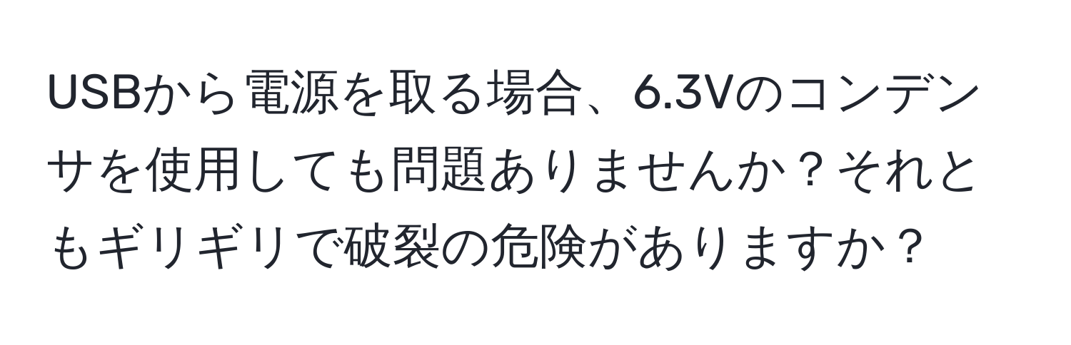 USBから電源を取る場合、6.3Vのコンデンサを使用しても問題ありませんか？それともギリギリで破裂の危険がありますか？