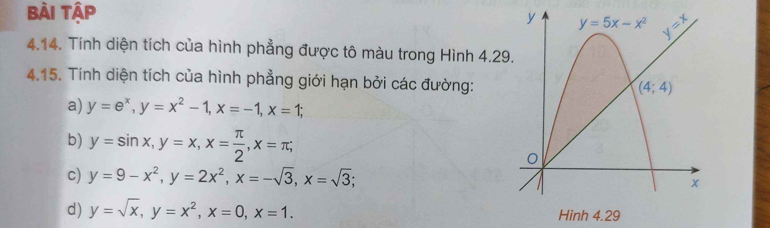 Bài Tập
4.14. Tính diện tích của hình phẳng được tô màu trong Hình 4.29
4.15. Tính diện tích của hình phẳng giới hạn bởi các đường:
a) y=e^x,y=x^2-1,x=-1,x=1;
b) y=sin x,y=x,x= π /2 ,x=π ;
c) y=9-x^2,y=2x^2,x=-sqrt(3),x=sqrt(3);
d) y=sqrt(x),y=x^2,x=0,x=1.