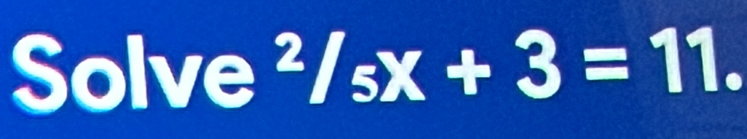 Solve^2/_5x+3=11.