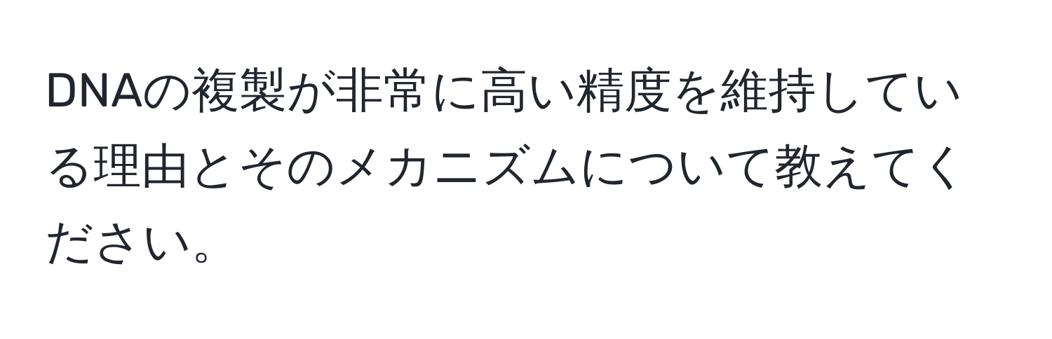 DNAの複製が非常に高い精度を維持している理由とそのメカニズムについて教えてください。