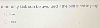 A penalty kick can be awarded if the ball is not in play.
True
False