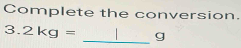 Complete the conversion. 
3 _  . 2kg=
_g