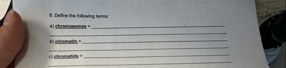 Define the following terms: 
a) chromosomes =_ 
_ 
b) chromatin =
_ 
_ 
c) chromatids =
_ 
_