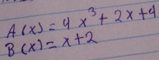 A(x)=4x^3+2x+4
B(x)=x+2