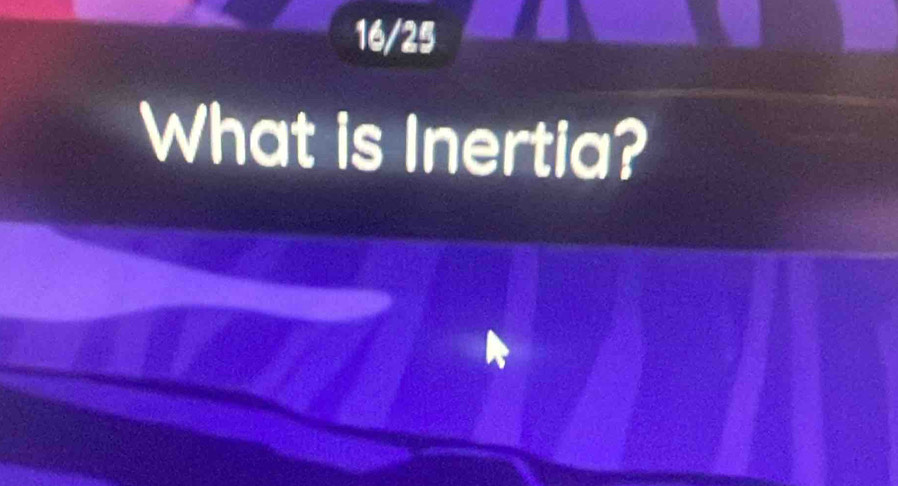 16/25 
What is Inertia?