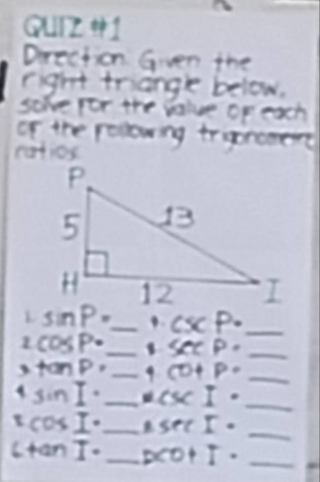 QUIZ +I 
Drection Gven the 
right triange below. 
scve for the value op each 
of the rolowing trggrenene 
ratios
sin P= _ B. csc P· _ 
2 cos P· _ 
_ sec P·
tan P= _9 (D+P= _
sin I· _ 
_ csc I·
cos I· _ 
_ sec I·
an I· _pcor I· _