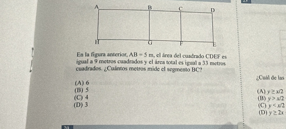 En la figura anterior, AB=5m , el área del cuadrado CDEF es
igual a 9 metros cuadrados y el área total es igual a 33 metros
cuadrados. ¿Cuántos metros mide el segmento BC?
¿Cuál de las
(A) 6
(B) 5
(C) 4 (A) y≥ x/2
(B) y>x/2
(D) 3 (C) y
(D) y≥ 2x
20