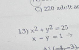 220 adult ar 
13) x^2+y^2=25
x-y=1° (-4,-3)