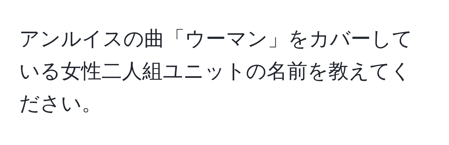 アンルイスの曲「ウーマン」をカバーしている女性二人組ユニットの名前を教えてください。