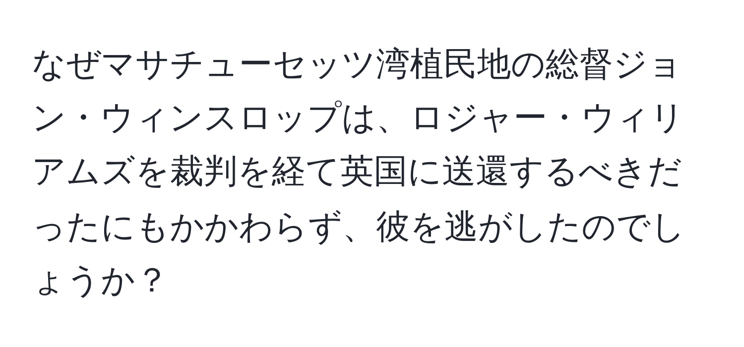 なぜマサチューセッツ湾植民地の総督ジョン・ウィンスロップは、ロジャー・ウィリアムズを裁判を経て英国に送還するべきだったにもかかわらず、彼を逃がしたのでしょうか？