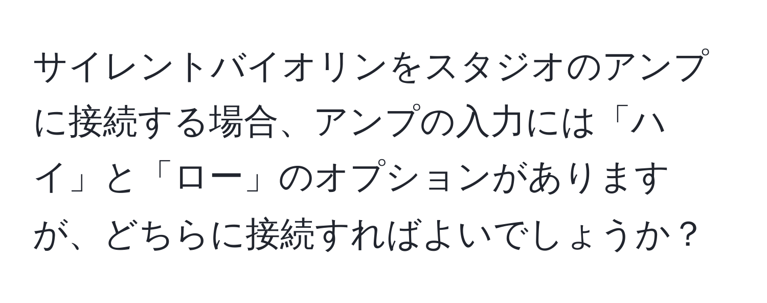 サイレントバイオリンをスタジオのアンプに接続する場合、アンプの入力には「ハイ」と「ロー」のオプションがありますが、どちらに接続すればよいでしょうか？