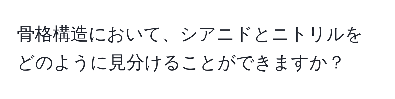 骨格構造において、シアニドとニトリルをどのように見分けることができますか？