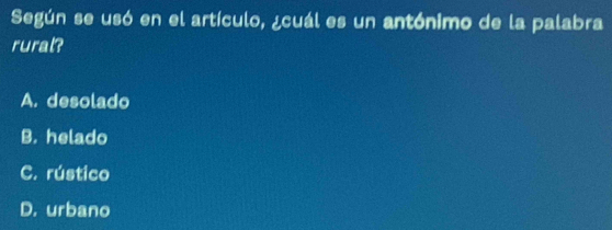 Según se usó en el artículo, ¿cuál es un antónimo de la palabra
rural?
A. desolado
B. helado
C. rústico
D. urbano