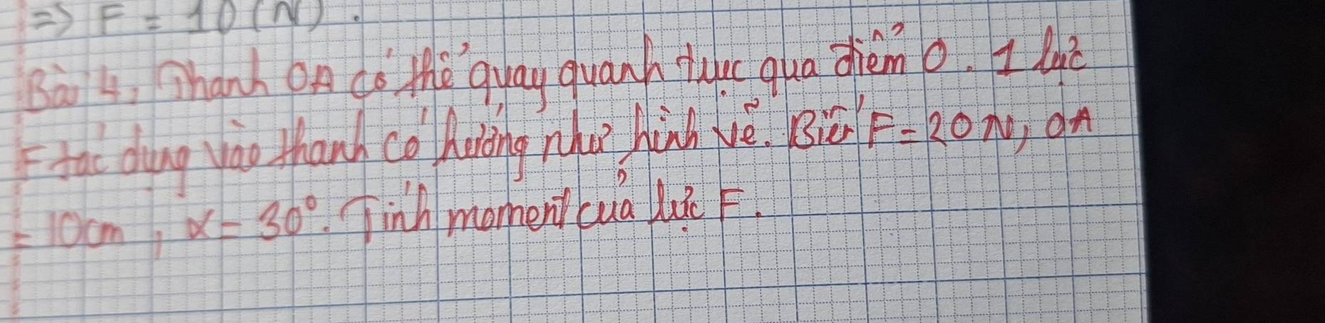 =3 F=10(N). 
Ba 4, shank on do the quay quanh tuc qua dhemo. I le 
Fae dung yào than co hong nho hành vè Biān F=20N yon
=10cm, x=30° Tinh moment cua lu F