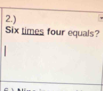 2.) 
Six times four equals?