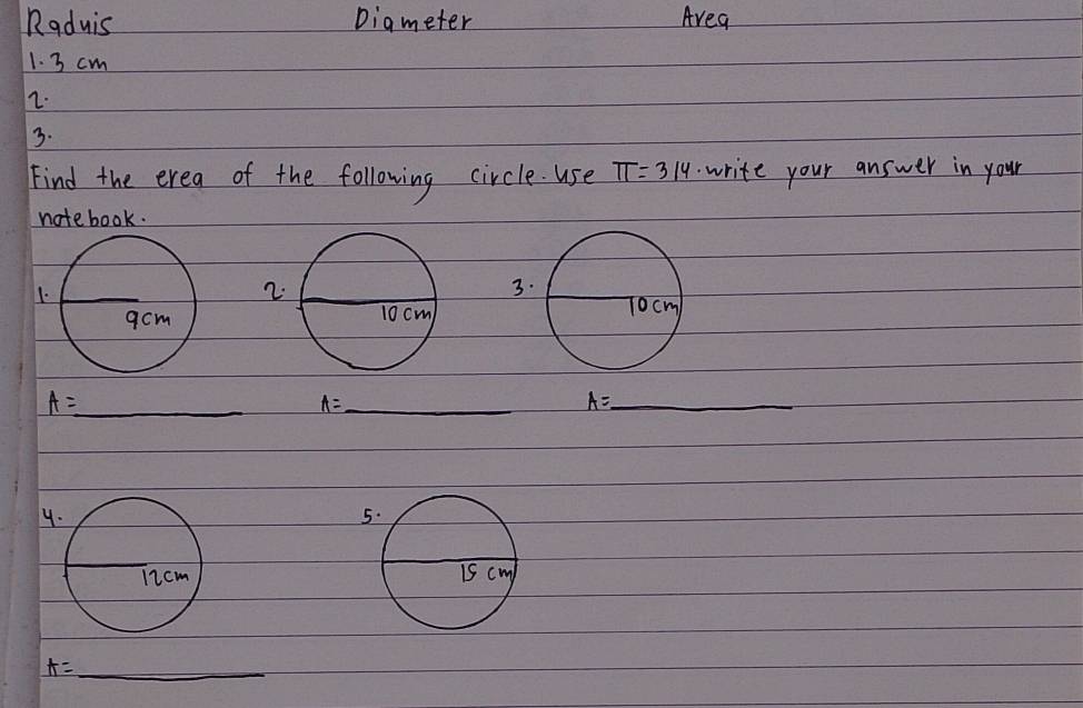 Radwis Digmeter Area 
1. 3 cm
2. 
3. 
Find the erea of the following circle. use π =3/4 write your answer in your 
notebook. 
_ A=
A= _ 
_ A=

A= _