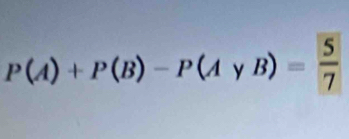 P(A)+P(B)-P(AyB)= 5/7 