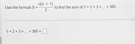 Use the formula s= (n(n+1))/2  to find the sum of 1+2+3+...+385.
1+2+3+...+385=□