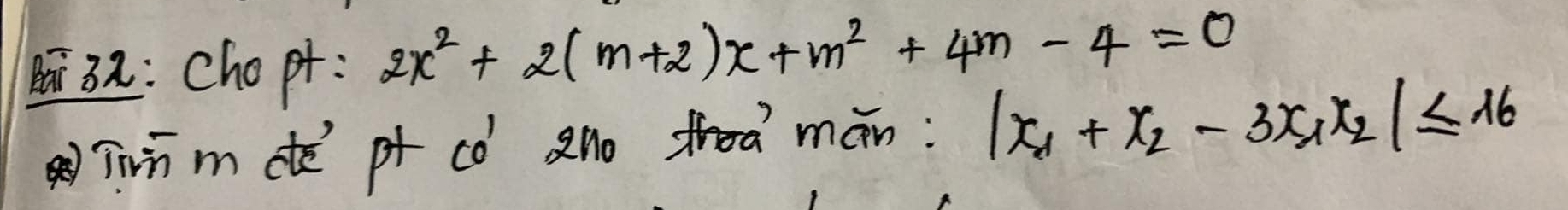 32: Cho pt: 2x^2+2(m+2)x+m^2+4m-4=0
Tirūmde pt có anoa mán: |x_1+x_2-3x_1x_2|≤ 16