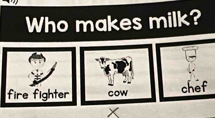 Who makes milk? 
chef
X