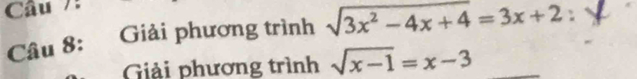 Câu /: 
Câu 8: Giải phương trình sqrt(3x^2-4x+4)=3x+2 : 
Giải phương trình sqrt(x-1)=x-3