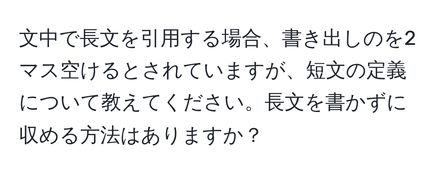 文中で長文を引用する場合、書き出しのを2マス空けるとされていますが、短文の定義について教えてください。長文を書かずに収める方法はありますか？