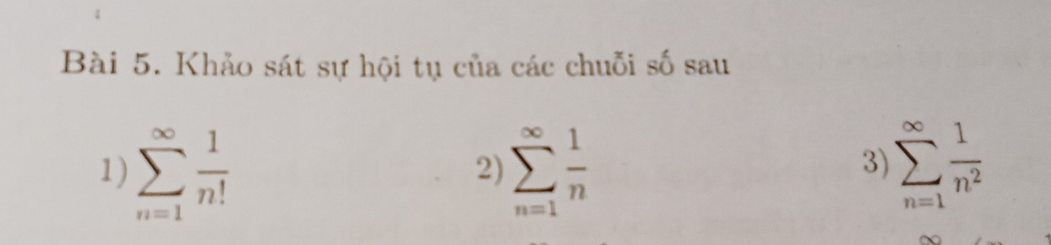 Khảo sát sự hội tụ của các chuỗi số sau 
1) sumlimits _(n=1)^(∈fty) 1/n!  sumlimits _(n=1)^(∈fty) 1/n 
2) 
3) sumlimits _(n=1)^(∈fty) 1/n^2 