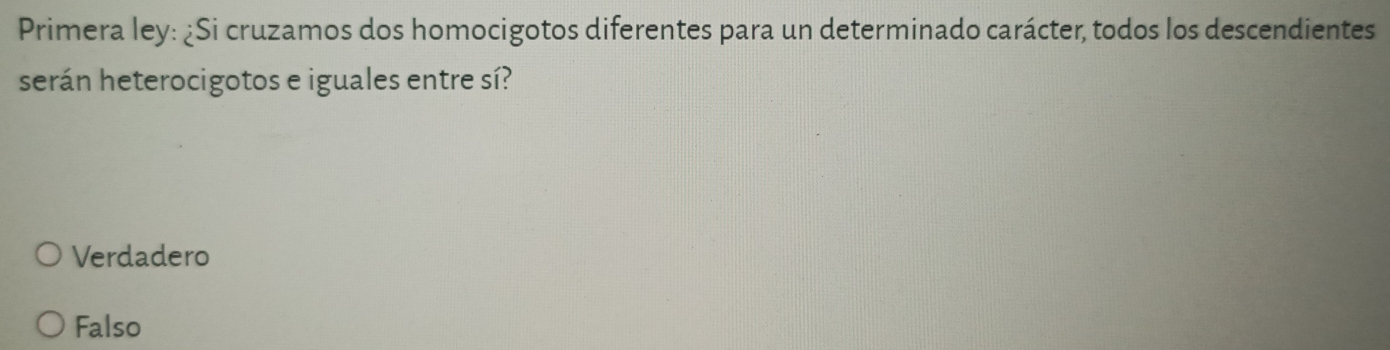 Primera ley: ¿Si cruzamos dos homocigotos diferentes para un determinado carácter, todos los descendientes
serán heterocigotos e iguales entre sí?
Verdadero
Falso