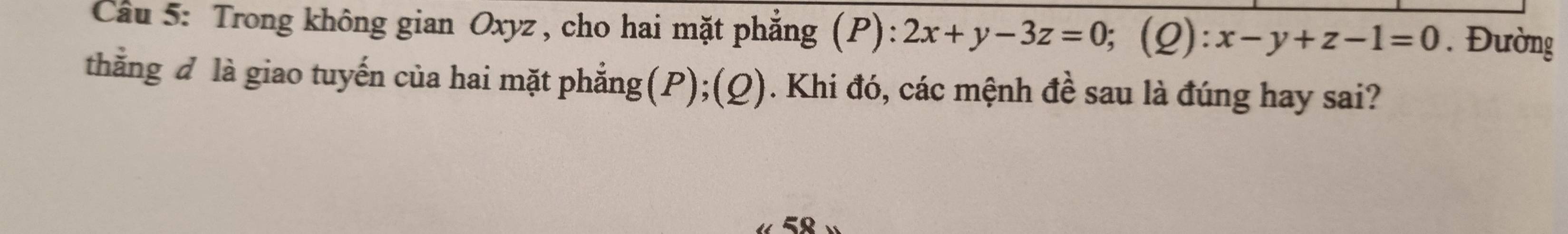 Trong không gian Oxyz , cho hai mặt phẳng (P): 2x+y-3z=0; (2): x-y+z-1=0. Đường
thẳng đ là giao tuyến của hai mặt phẳng(P);(Q). Khi đó, các mệnh đề sau là đúng hay sai?