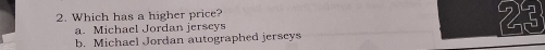 Which has a higher price?
a. Michael Jordan jerseys 23
b. Michael Jordan autographed jerseys