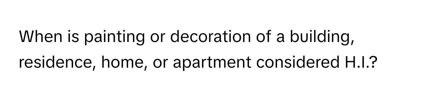 When is painting or decoration of a building, residence, home, or apartment considered H.I.?